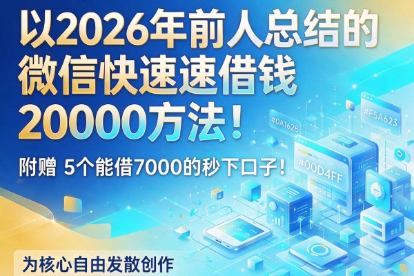 2026年前人总结的微信快速借钱20000方法！附赠5个能借7000的秒下口子！