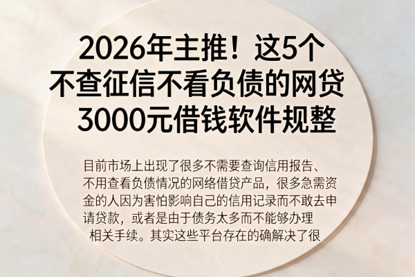 2026年主推!这5个不查征信不看负债的网贷,3000元借钱软件规整