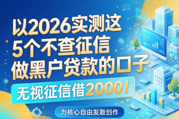 2026实测这5个不查征信做黑户贷款的口子,无视征信借2000!