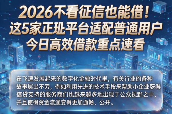 2026不看征信也能借！这5家正规平台适配普通用户，今日高效借款重点速看