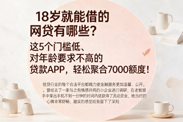 18岁就能借的网贷有哪些？这5个门槛低、对年龄要求不高的贷款APP，轻松聚合7000额度！