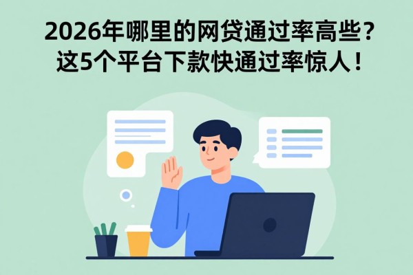2026年哪里的网贷通过率高些？这5个平台下款快通过率惊人！