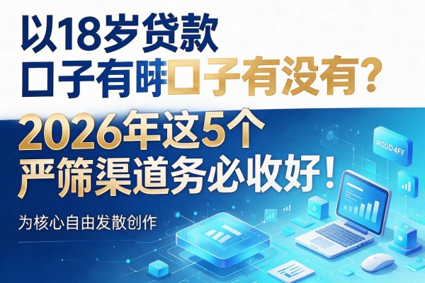 18岁贷款口子有没有？2026年这5个严筛渠道务必收好！