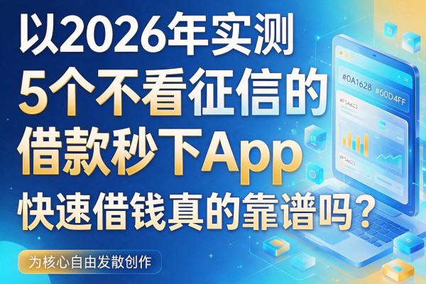 2026年实测：5个不看征信的借款秒下App，快速借钱真的靠谱吗？