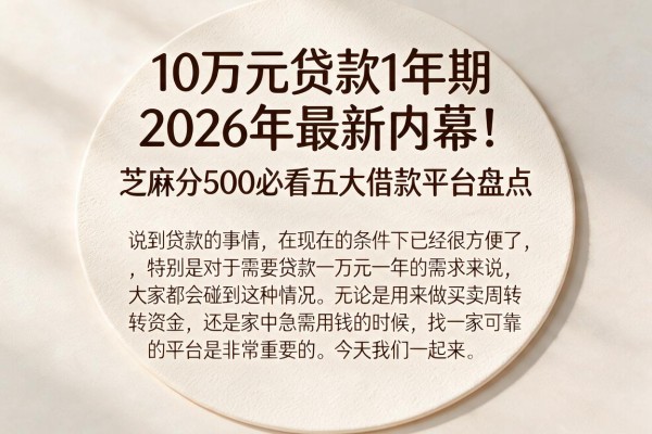 10万元贷款1年期2026年最新内幕!芝麻分500必看五大借款平台盘点