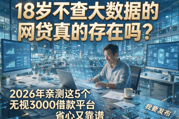 18岁不查大数据的网贷真的存在吗？2026年亲测这5个无视3000借款平台，省心又靠谱