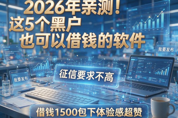 2026年亲测！这5个黑户也可以借钱的软件，征信要求不高，借钱1500包下体验感超赞
