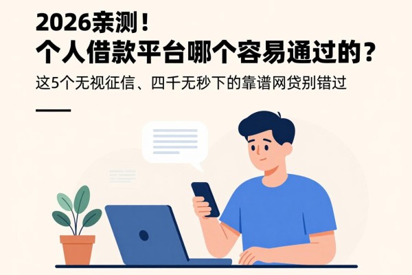 2026亲测！个人借款平台哪个容易通过的？这5个无视征信、四千元秒下的靠谱网贷别错过