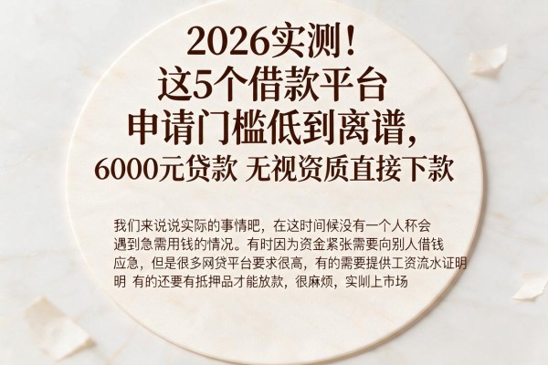 2026实测！这5个借款平台申请门槛低到离谱，6000元贷款无视资质直接下款