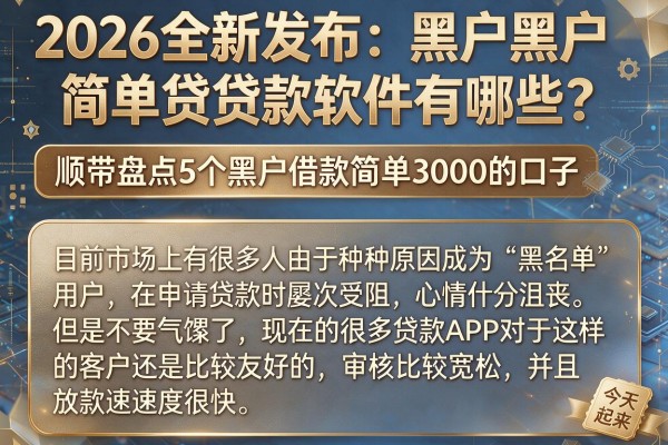 2026全新发布：黑户黑户简单贷款软件有哪些？顺带盘点5个黑户借款简单3000的口子