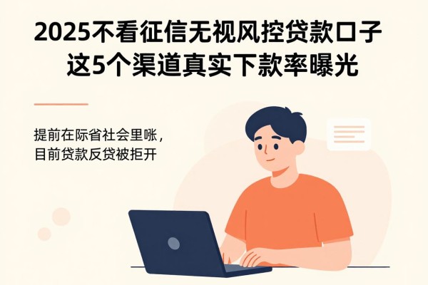 2025不看征信无视风控的贷款口子，这5个渠道真实下款率曝光！