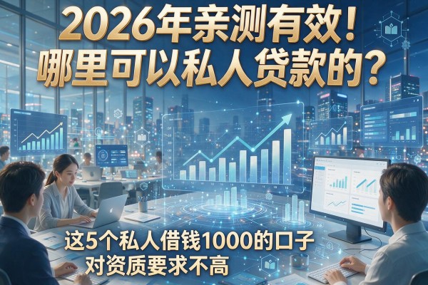 2026年亲测有效！哪里可以私人贷款的？这5个私人借钱1000的口子对资质要求不高