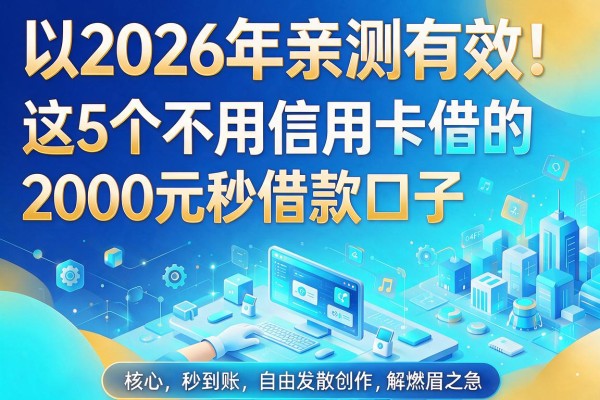 2026年亲测有效!这5个不用信用卡的借款口子,2000元秒到账解你燃眉之急