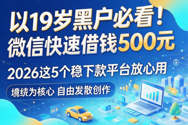19岁黑户必看!微信快速借钱500元,2026这5个稳下款平台放心用