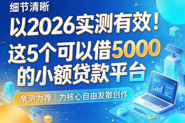 2026实测有效!这5个可以借5000的小额贷款平台,亲测力荐