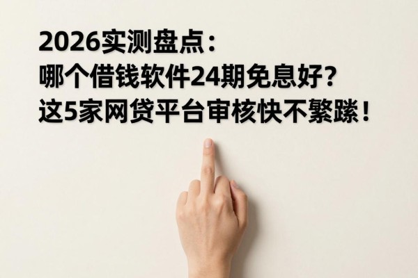 2026实测盘点：哪个借钱软件24期免息好？这5家网贷平台审核快不繁琐！
