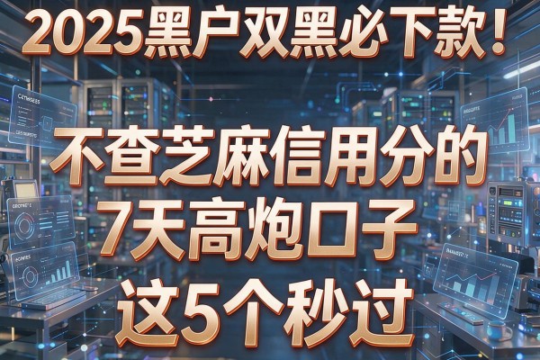 2025黑户双黑必下款!不查芝麻信用分的7天高炮口子,这5个秒过!