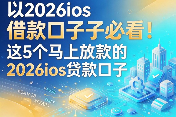 2026ios借款口子必看！这5个马上放款的2026ios贷款口子强烈推荐