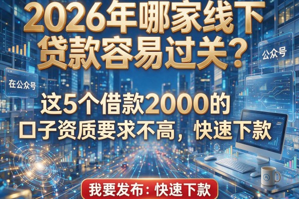 2026年哪家线下贷款容易过关?这5个借款2000的口子资质要求不高,快速下款!