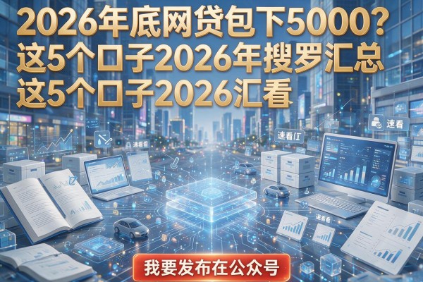 2026年底网贷包下5000？这5个口子2026年搜罗汇总，速看！
