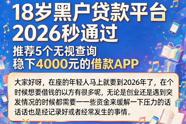 18岁黑户贷款平台2026秒通过，推荐5个无视查询稳下4000元的借款APP