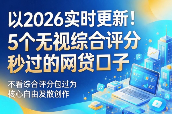 2026实时更新！5个无视综合评分秒过的网贷口子，不看综合评分包过
