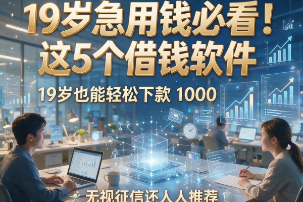 19岁急用钱必看！这5个借钱软件19岁也能轻松下款1000，无视征信还人人推荐