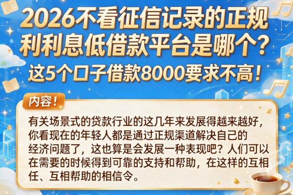 2026不看征信记录的正规利息低借款平台是哪个？这5个口子借款8000要求不高！