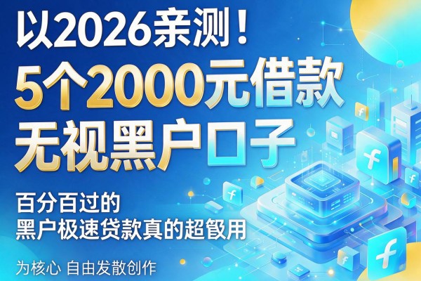 2026亲测！5个2000元借款无视黑户口子，百分百过的黑户极速贷款真的超级管用