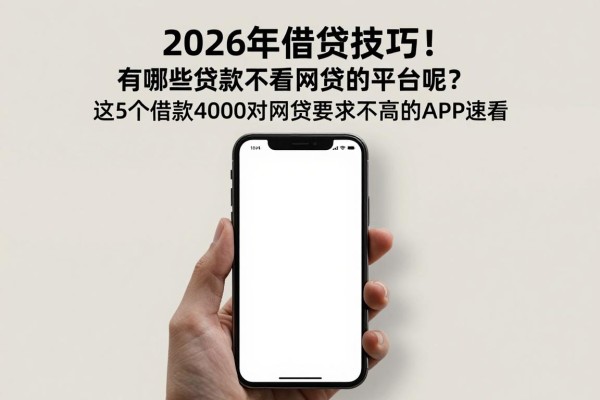 2026年借贷技巧！有哪些贷款不看网贷的平台呢？这5个借款4000对网贷要求不高的APP速看