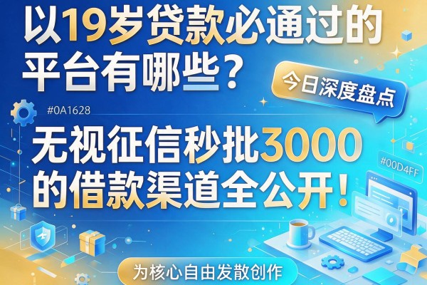 19岁贷款必通过的平台有哪些?今日深度盘点:无视征信秒批3000的借款渠道全公开!