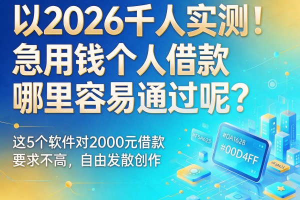 2026千人实测！急用钱个人借款哪里容易通过呢？这5个软件对2000元借款要求不高