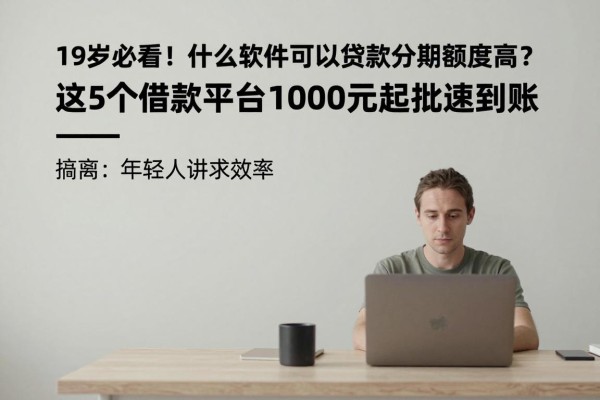 19岁必看!2026年什么软件可以贷款分期额度高?这5个借款平台1000元起批速到账
