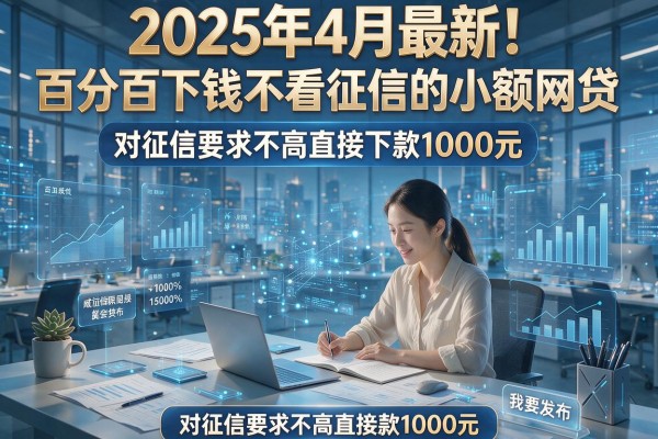 2025年4月最新！百分百下钱不看征信的小额网贷，对征信要求不高直接下款1000元