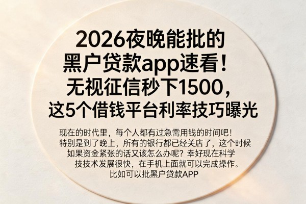 2026夜晚能批的黑户贷款app速看！无视征信秒下1500，这5个借钱平台利率技巧曝光
