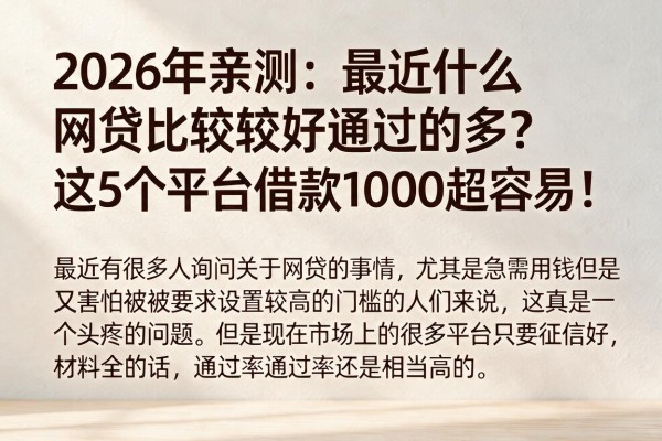 2026年亲测:最近什么网贷比较好通过的多?这5个平台借款1000超容易!