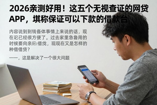2026亲测好用!这五个无视查证的网贷APP,堪称保证可以下款的借款平台