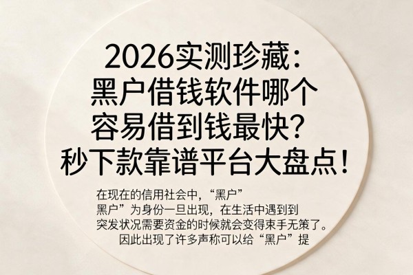 2026实测珍藏：黑户借钱软件哪个容易借到钱最快？秒下款靠谱平台大盘点！