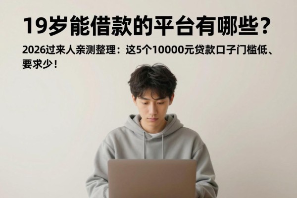 19岁能借款的平台有哪些？2026过来人亲测整理：这5个10000元贷款口子门槛低、要求少！