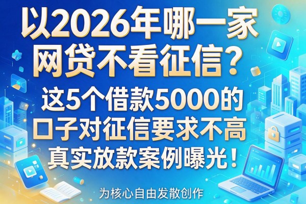 2026年哪一家网贷不看征信?这5个借款5000的口子对征信要求不高,真实放款案例曝光!