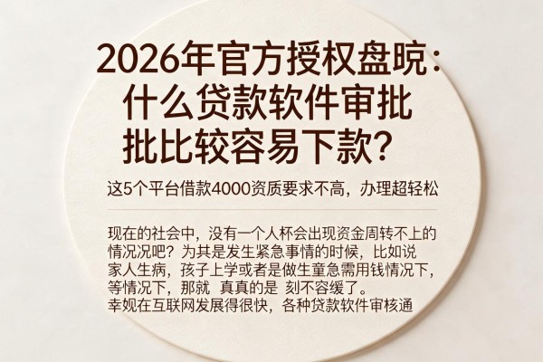 2026年官方授权盘点:什么贷款软件审批比较容易下款?这5个平台借款4000资质要求不高,办理超轻松