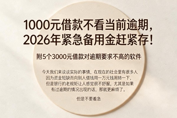 1000元借款不看当前逾期,2026年紧急备用金赶紧存!附5个3000元借款对逾期要求不高的软件
