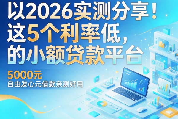 2026实测分享！这5个利率低的小额贷款平台，5000元借款亲测好用