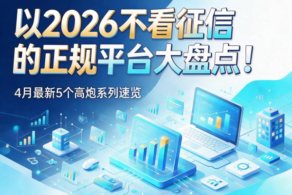 2026不看征信的正规平台大盘点!4月最新5个高炮系列速览