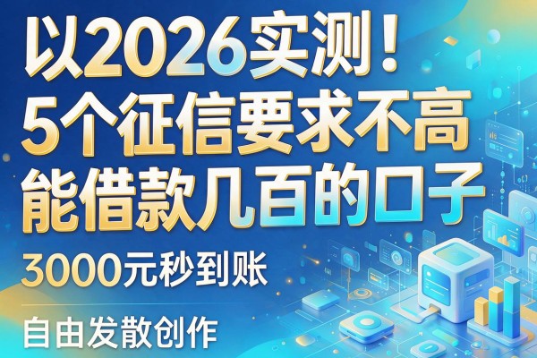2026实测!5个征信要求不高、能借款几百的口子,3000元秒到账