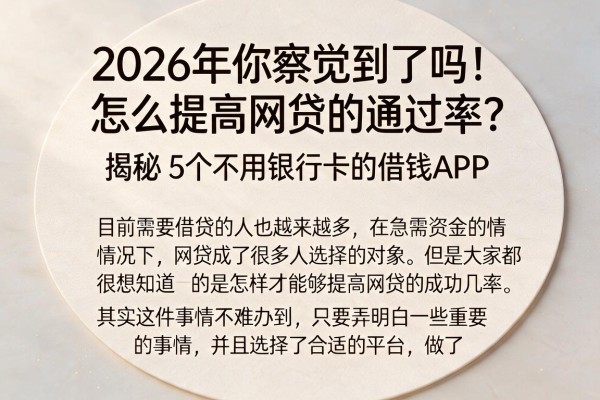 2026年你察觉到了吗！怎么提高网贷的通过率？揭秘5个不用银行卡的借钱APP
