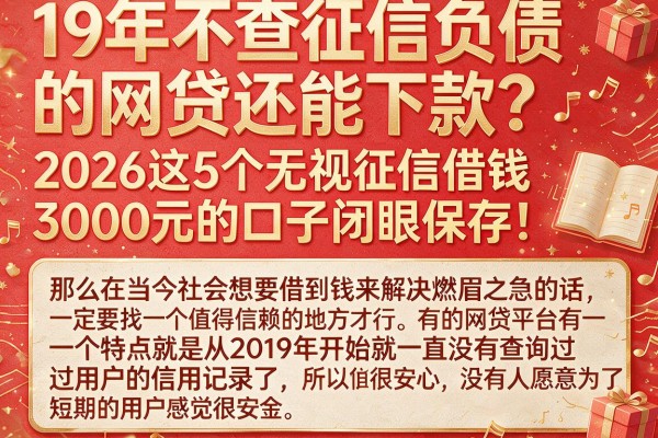 19年不查征信负债的网贷还能下款？2026这5个无视征信借钱3000元的口子闭眼保存！