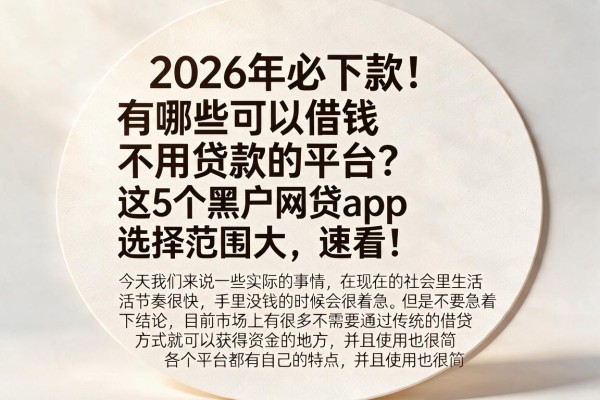 2026年必下款！有哪些可以借钱不用贷款的平台？这5个黑户网贷app选择范围大，速看！