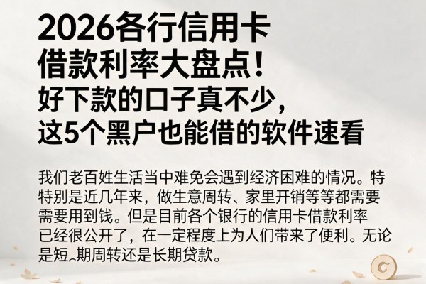 2026各行信用卡借款利率大盘点！好下款的口子真不少，这5个黑户也能借的软件速看