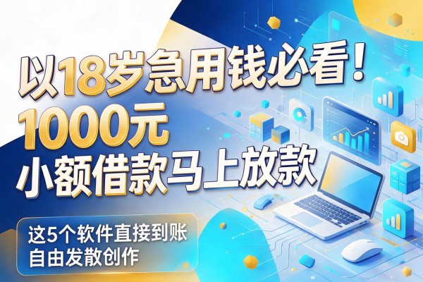 18岁急用钱必看!1000元小额借款马上放款,这5个软件直接到账